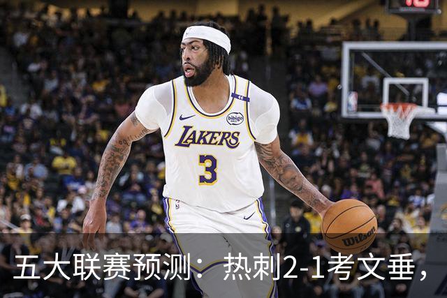 五大联赛预测：热刺2-1考文垂，卡利亚里2-1，都灵1-1，赫塔费1-1