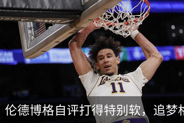 伦德博格自评打得"特别软"，追梦格林场上一直激励他