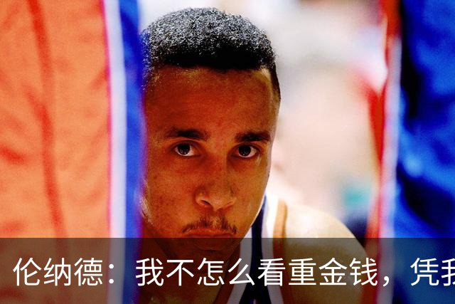 伦纳德：我不怎么看重金钱，凭我赚到的钱今天就可以选择退役