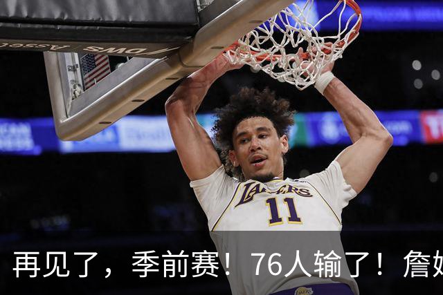 再见了，季前赛！76人输了！詹姆斯超级空接暴扣...