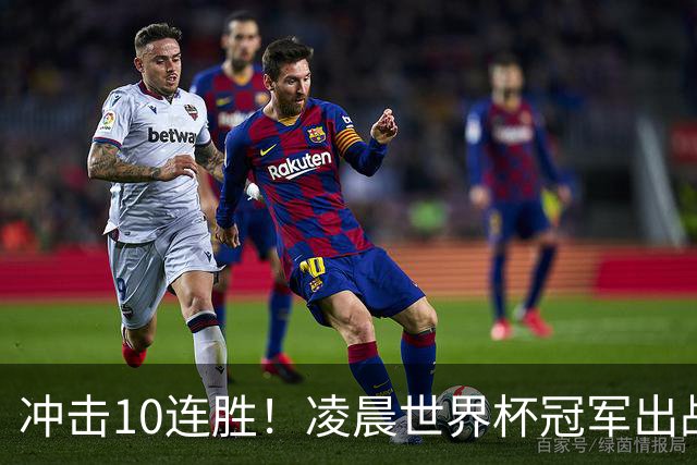 冲击10连胜！凌晨世界杯冠军出战 首发曝光：巴萨双核联袂