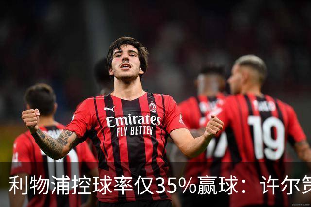 利物浦控球率仅35%赢球：许尔策勒指其未组织进攻