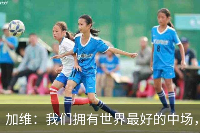 加维：我们拥有世界最好的中场，无论能否出场我都会做好准备