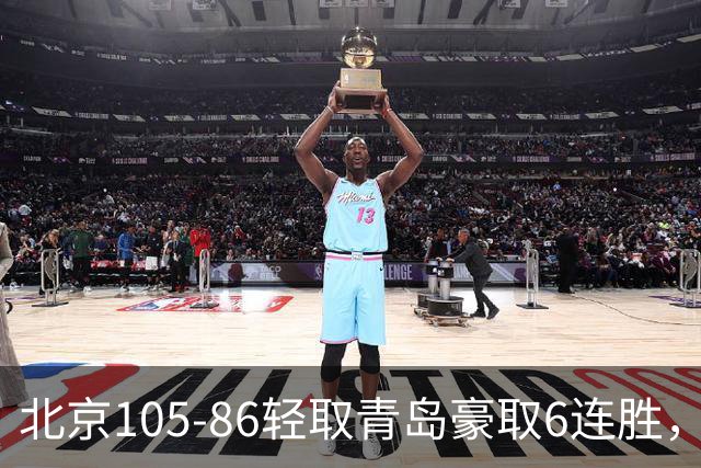 北京105-86轻取青岛豪取6连胜，桑普森27+15，米奇空砍30+10