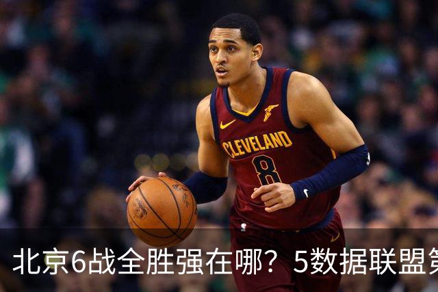 北京6战全胜强在哪？5数据联盟第1+14项数据联盟前5，场均净胜25分