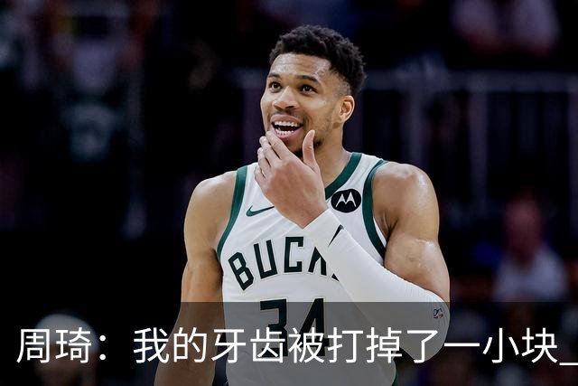 周琦：我的牙齿被打掉了一小块 我们越来越好了 现在需要保持健康