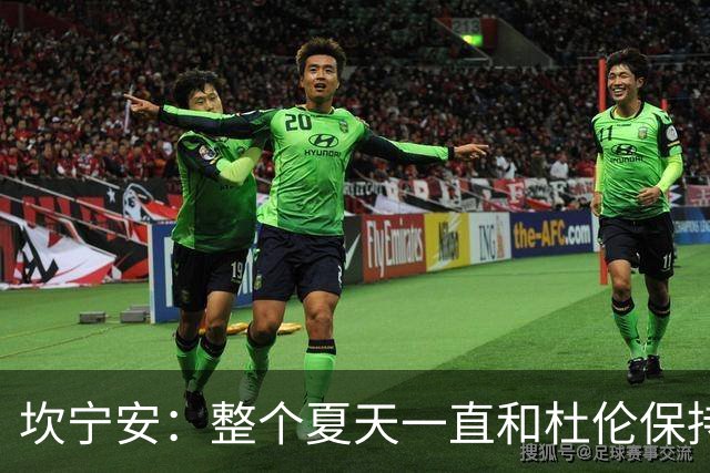 坎宁安：整个夏天一直和杜伦保持联系 也理解合同谈判方面的情况