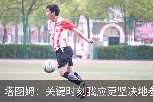 塔图姆：关键时刻我应更坚决地参与到战术中 不一定非要亲自得分