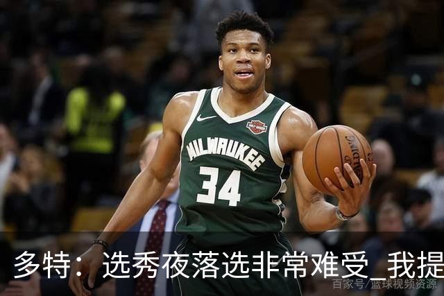多特：选秀夜落选非常难受 我提前离场后接到了雷霆电话