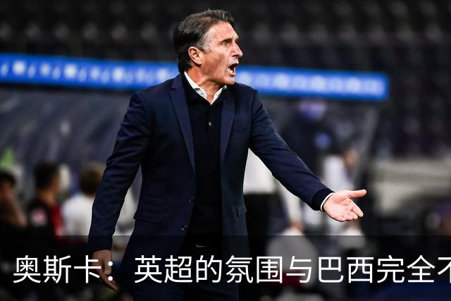 奥斯卡：英超的氛围与巴西完全不同，你必须更加努力才能立足