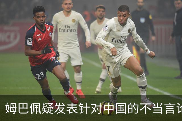 姆巴佩疑发表针对中国的不当言论！国内媒体发声，球迷：又是皇马