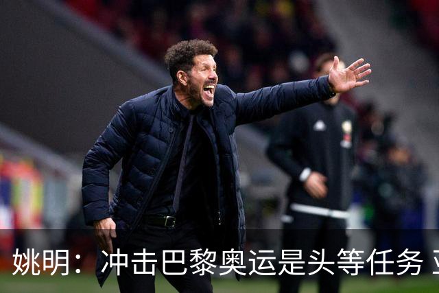 姚明：冲击巴黎奥运是头等任务 亚运4项目冲金