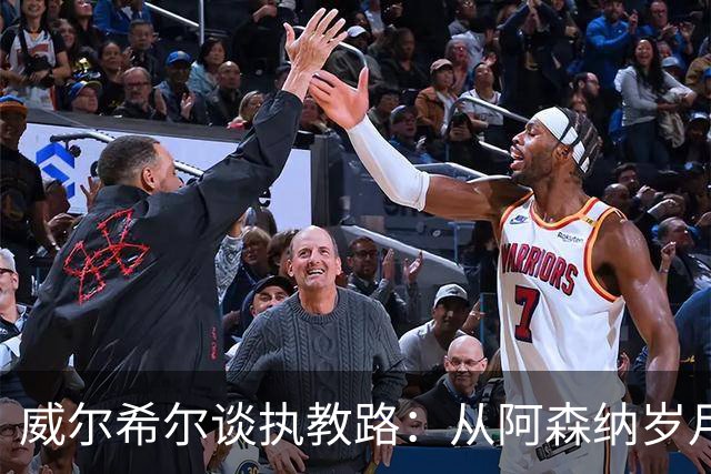 威尔希尔谈执教路：从阿森纳岁月到与阿尔特塔的关系