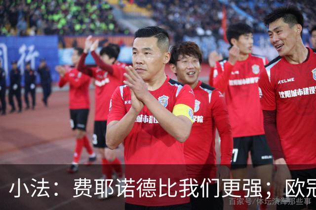 小法：费耶诺德比我们更强；欧冠的竞技水平甚至高于世界杯
