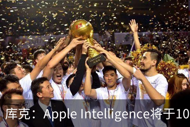 库克：Apple Intelligence将于10月底在中国发布测试版本，但不包括Siri AI