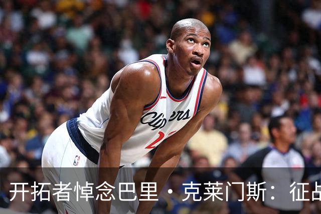 开拓者悼念巴里·克莱门斯：征战联盟11个赛季 曾效力开拓者等5队