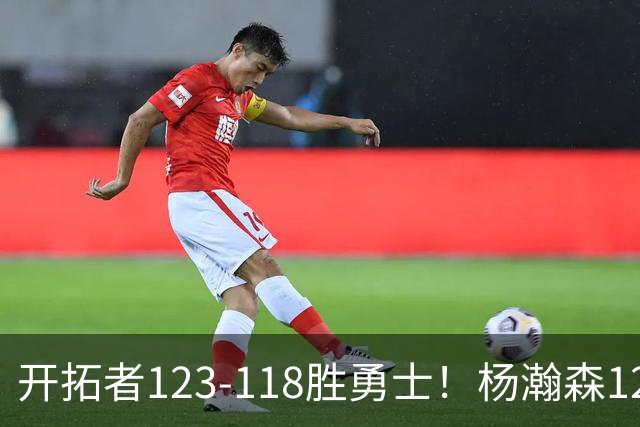 开拓者123-118胜勇士！杨瀚森12分钟6+2+4，得分、助攻超过克林根