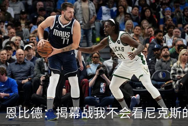 恩比德：揭幕战我不会看尼克斯的颁奖仪式 到时候我会待在更衣室