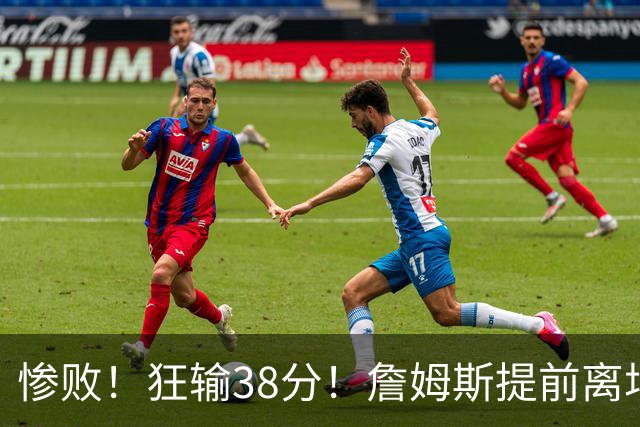 惨败！狂输38分！詹姆斯提前离场……