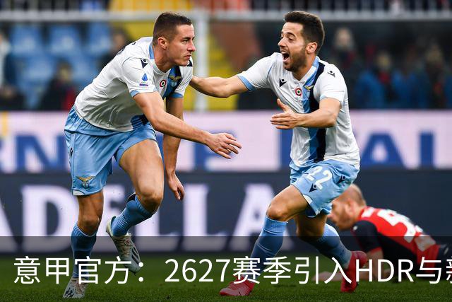 意甲官方：26/27赛季引入HDR与新回放系统，转播清晰度将极高