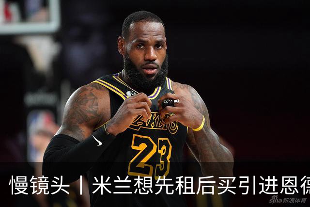 慢镜头丨米兰想先租后买引进恩德里克