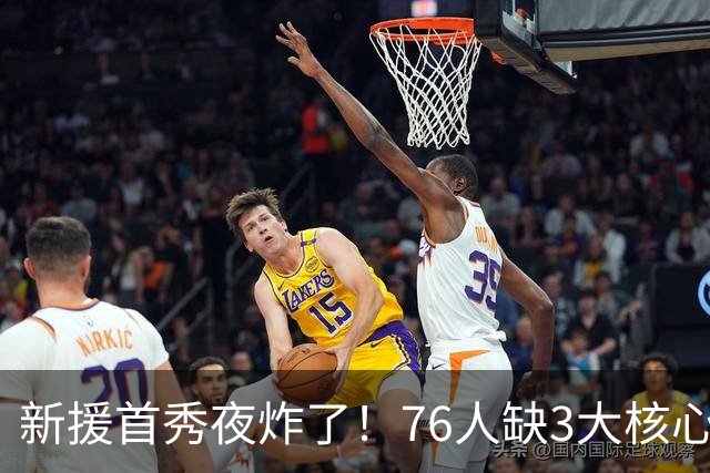 新援首秀夜炸了！76人缺3大核心23分击溃卫冕冠军，东契奇杀疯了