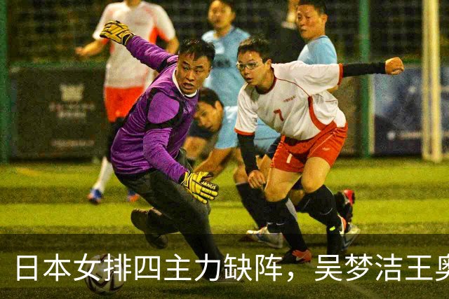 日本女排四主力缺阵，吴梦洁王奥芊顶上，赵勇首冠就看今晚