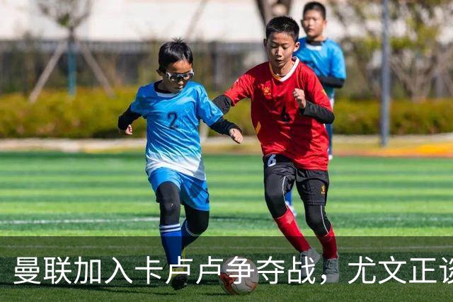 曼联加入卡卢卢争夺战，尤文正谈续约