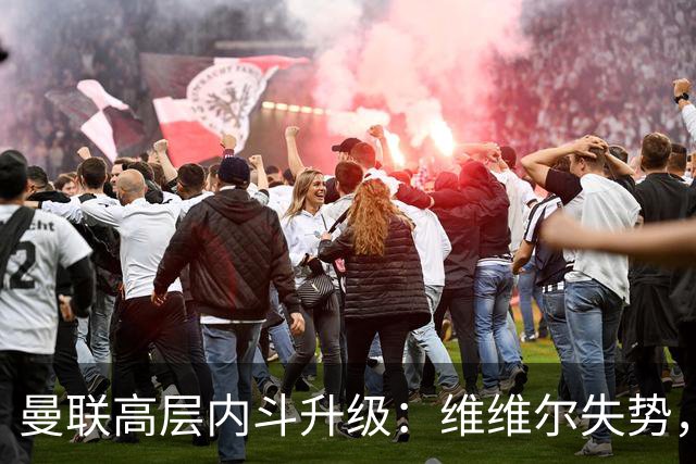 曼联高层内斗升级：维维尔失势，埃迪豪成帅位头号热门