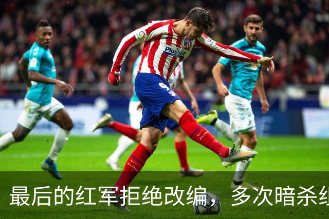 最后的红军拒绝改编，多次暗杀组织干部，最终全军覆没！