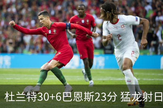 杜兰特30+6巴恩斯23分 猛龙射日结束两连败