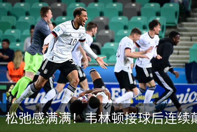 松弛感满满！韦林顿接球后连续颠球，随后回传