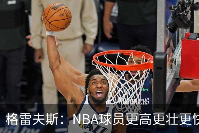 格雷夫斯：NBA球员更高更壮更快 身体对抗是进NBA后的最大变化