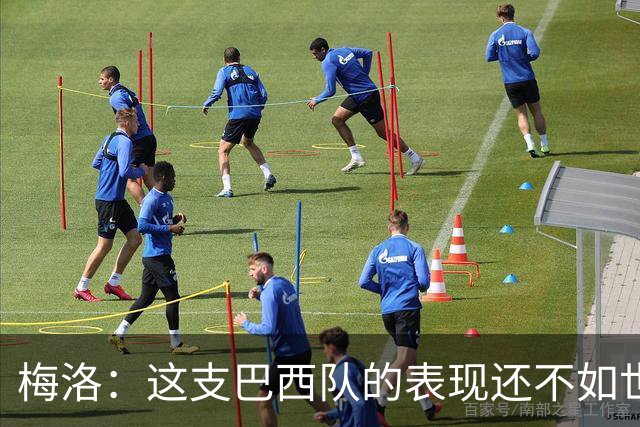 梅洛：这支巴西队的表现还不如世界杯，球队一直在退步