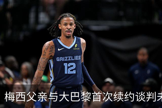 梅西父亲与大巴黎首次续约谈判未能达成协议