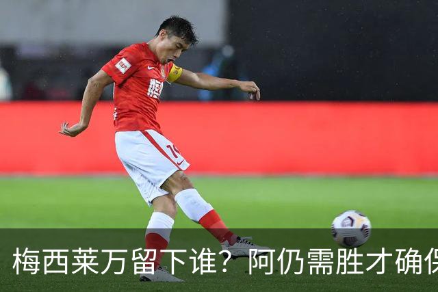 梅西莱万留下谁？阿仍需胜才确保出线 波兰保平即可