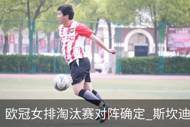 欧冠女排淘汰赛对阵确定 斯坎迪奇争4或再战伊萨