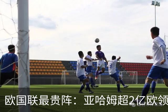 欧国联最贵阵：亚哈姆超2亿欧领锋线 3中场均超1.5亿欧