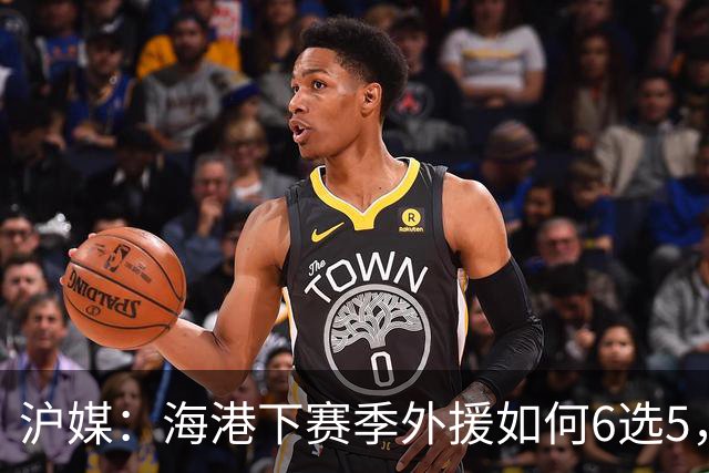 沪媒：海港下赛季外援如何6选5，十分考验教练组与俱乐部的智慧