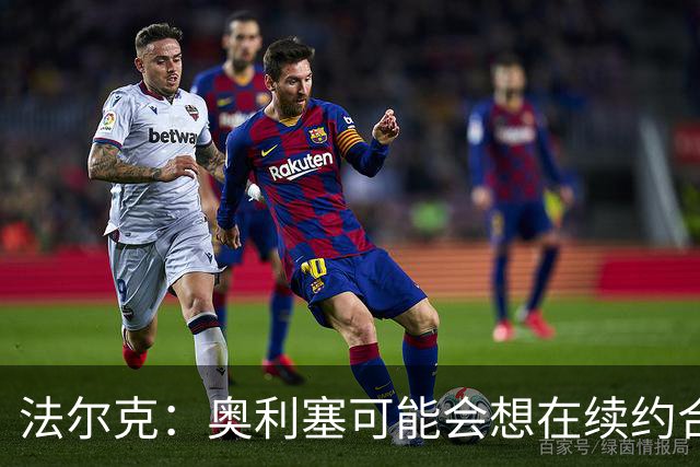 法尔克：奥利塞可能会想在续约合同中加入解约金条款，但拜仁不想