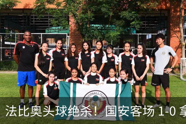 法比奥头球绝杀！国安客场 1‑0 拿下武里南联，亚冠两连胜