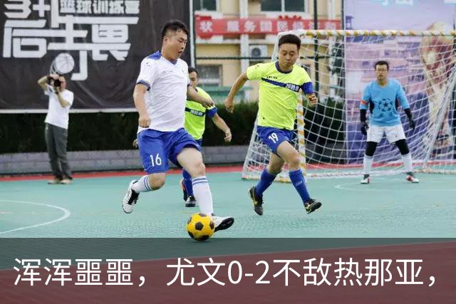 浑浑噩噩，尤文0-2不敌热那亚，多名球员如同梦游