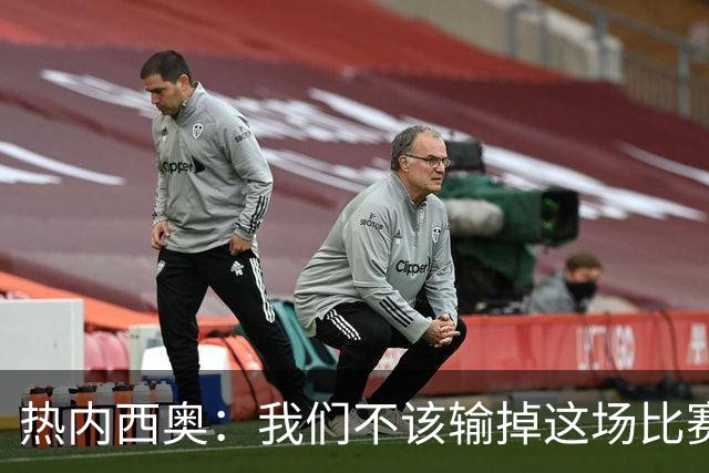 热内西奥：我们不该输掉这场比赛，今晚的表现比上一场好得多