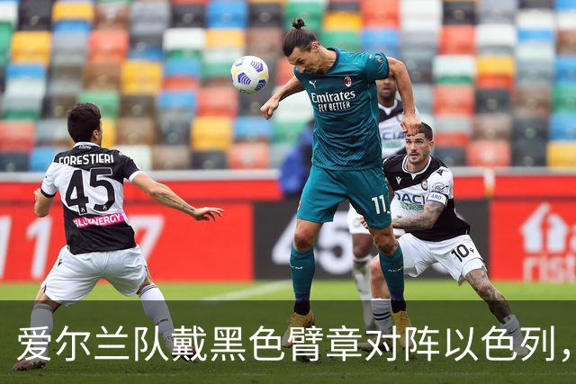 爱尔兰队戴黑色臂章对阵以色列，悼念遭以军杀害的巴勒斯坦平民，奏以色列国歌时低头抗议，以色列球迷高喊：以色列国防军总是赢家