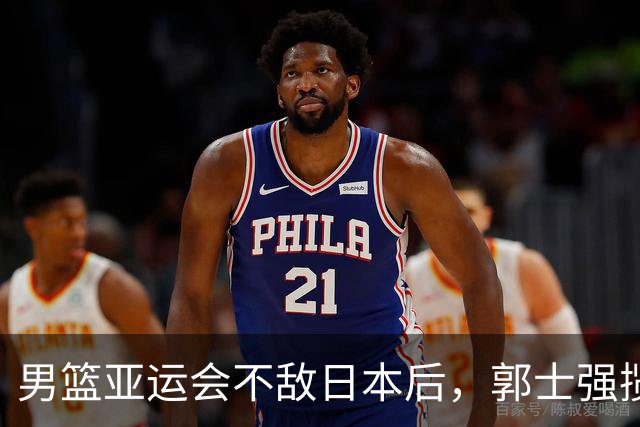 男篮亚运会不敌日本后，郭士强揽责难服众，只有王治郅敢说大实话