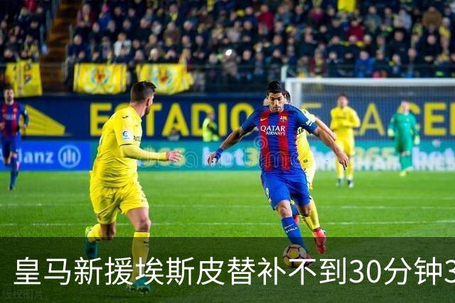皇马新援埃斯皮替补不到30分钟3球3绝杀，为何还打不上首发？