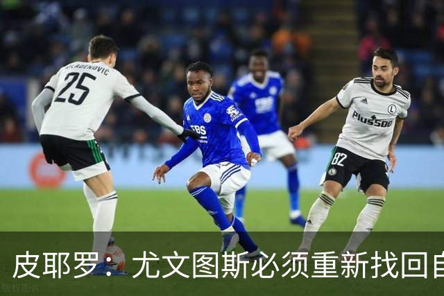 皮耶罗：尤文图斯必须重新找回自己，这支球队可以赢得欧联杯