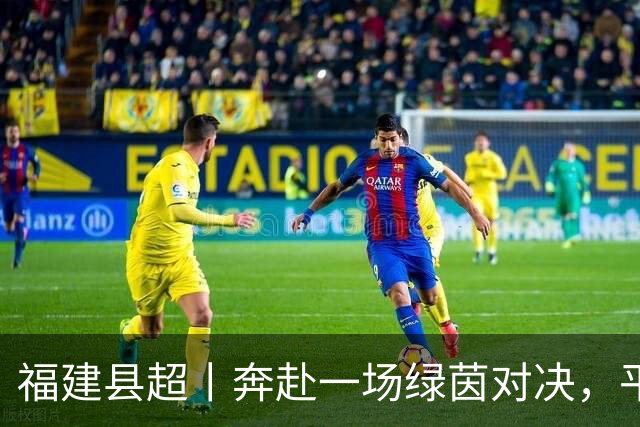 福建县超丨奔赴一场绿茵对决，平凡的一天才算圆满