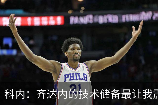 科内：齐达内的技术储备最让我震撼，他让所有人都充满信心