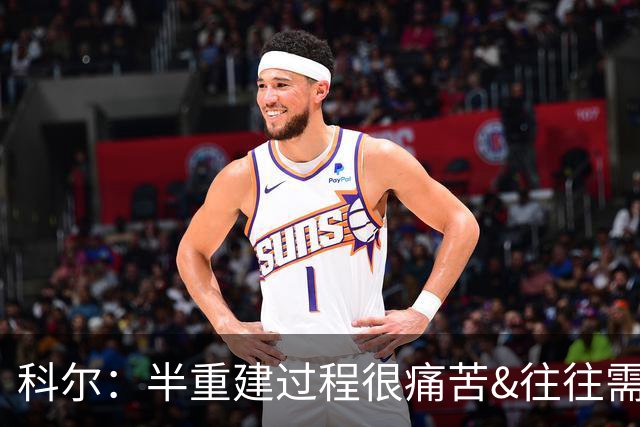 科尔：半重建过程很痛苦&往往需要好几年 明年夏天我们就有希望了